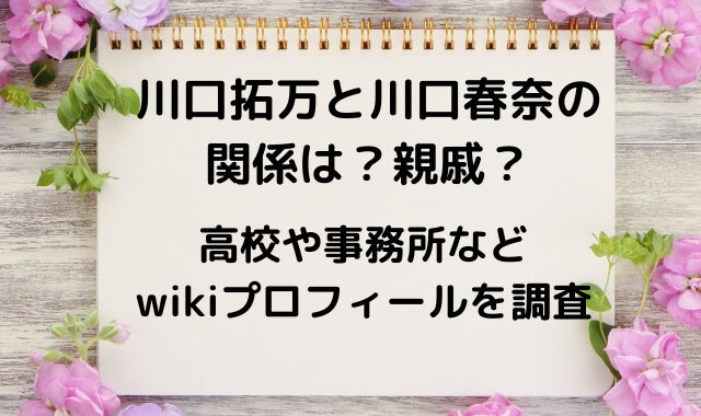 川口拓万と川口春奈の関係は 高校や事務所などwikiプロフィールを調査 ひじりノート