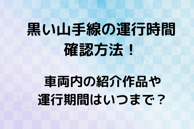 黒い山手線の運行時間の確認方法 紹介作品や運行期間はいつまで ひじりノート